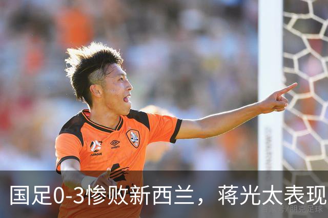 国足0-3惨败新西兰，蒋光太表现不佳引发热议