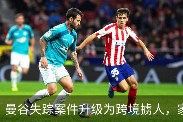 曼谷失踪案件升级为跨境掳人，家属心急如焚