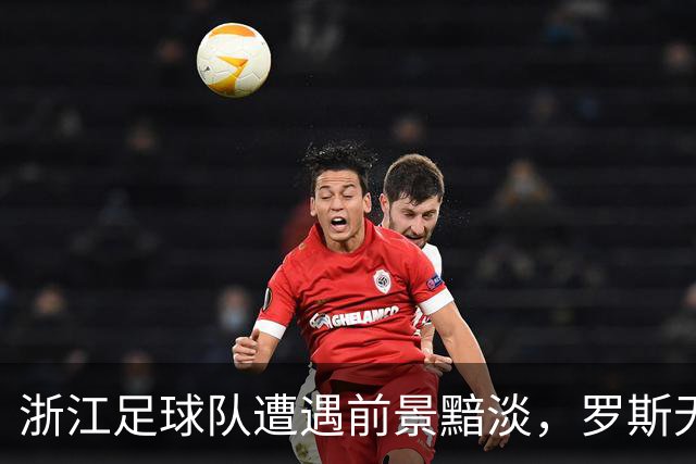 浙江足球队遭遇前景黯淡，罗斯无法续约将离队