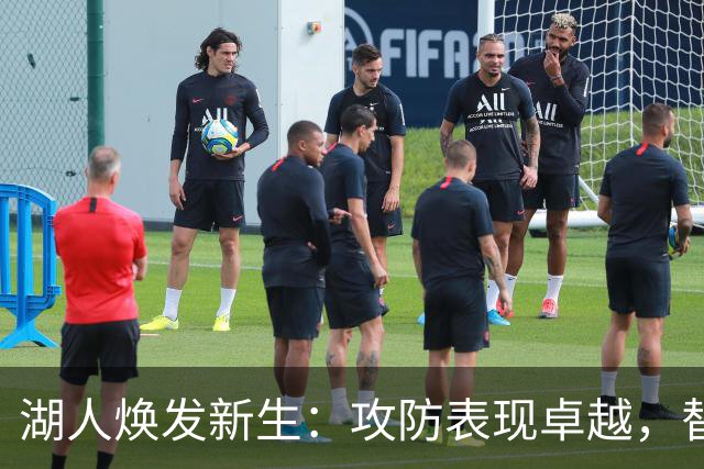 湖人焕发新生：攻防表现卓越，替补力量不容小觑