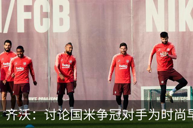 齐沃：讨论国米争冠对手为时尚早，重点在于自身提升